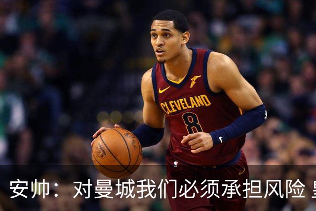 安帅：对曼城我们必须承担风险 皇马有能力逆转